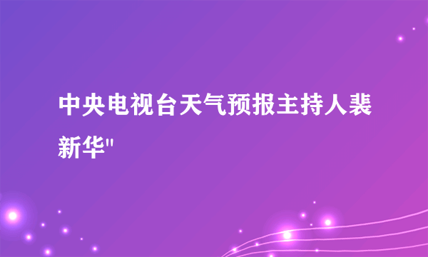 中央电视台天气预报主持人裴新华