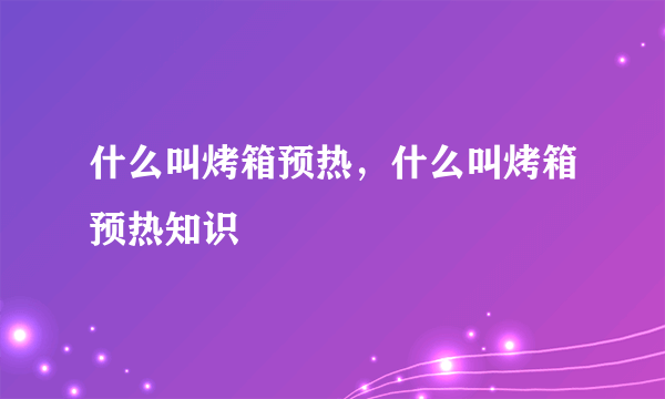 什么叫烤箱预热，什么叫烤箱预热知识