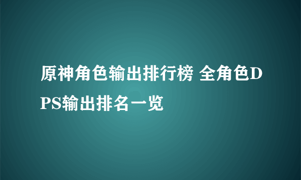 原神角色输出排行榜 全角色DPS输出排名一览