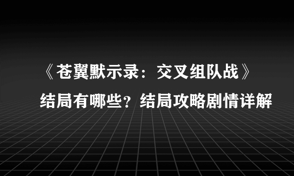 《苍翼默示录：交叉组队战》结局有哪些？结局攻略剧情详解