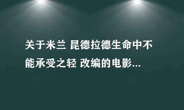 关于米兰 昆德拉德生命中不能承受之轻 改编的电影...