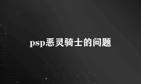 psp恶灵骑士的问题