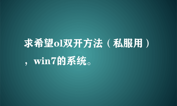 求希望ol双开方法（私服用），win7的系统。