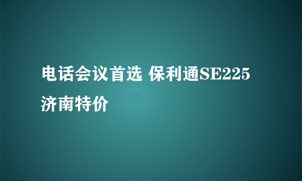 电话会议首选 保利通SE225济南特价