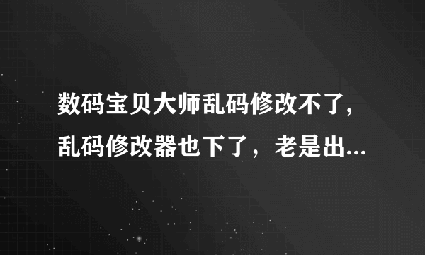 数码宝贝大师乱码修改不了,乱码修改器也下了，老是出现 “口”字形的乱码