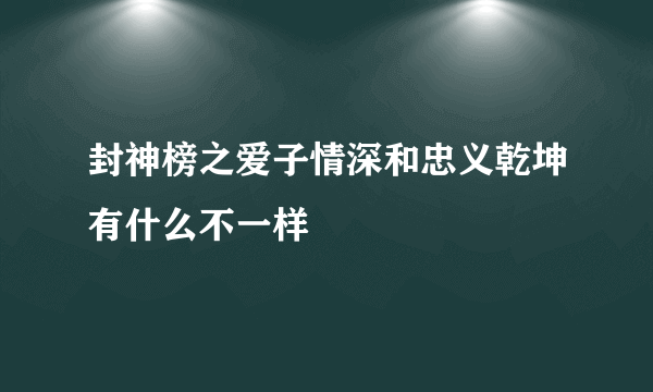 封神榜之爱子情深和忠义乾坤有什么不一样