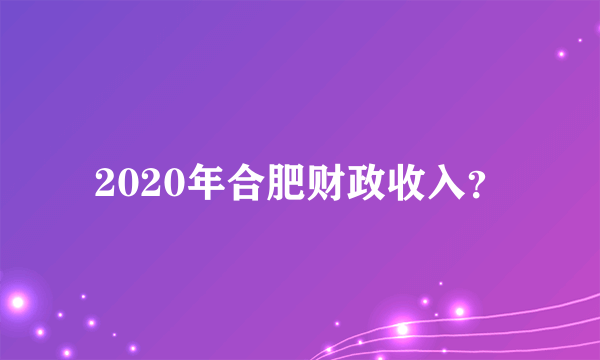 2020年合肥财政收入？