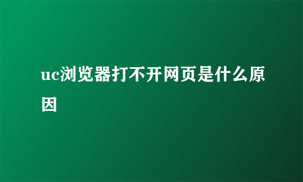 uc浏览器打不开网页是什么原因