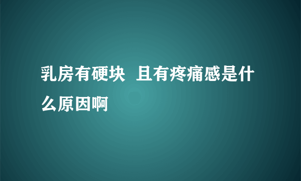 乳房有硬块  且有疼痛感是什么原因啊