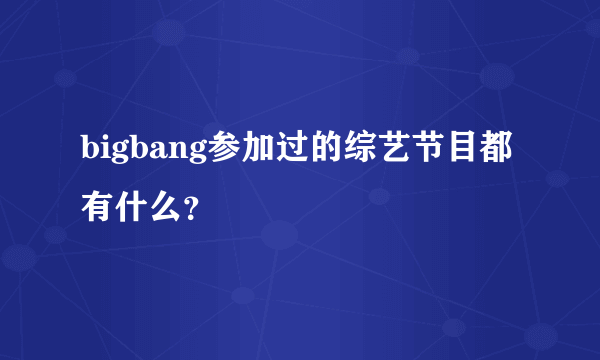 bigbang参加过的综艺节目都有什么？