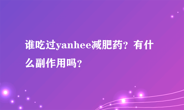 谁吃过yanhee减肥药？有什么副作用吗？