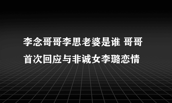 李念哥哥李思老婆是谁 哥哥首次回应与非诚女李璐恋情