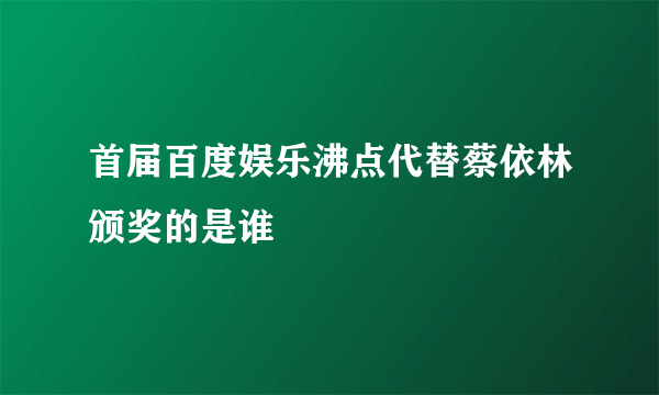 首届百度娱乐沸点代替蔡依林颁奖的是谁