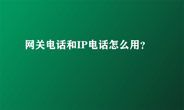 网关电话和IP电话怎么用？