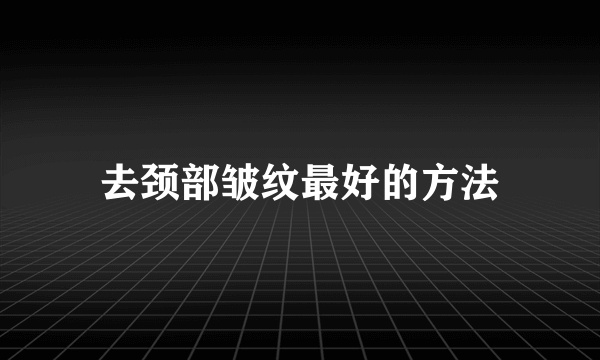 去颈部皱纹最好的方法