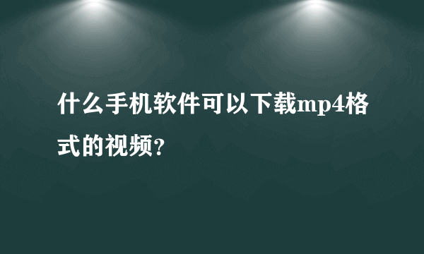 什么手机软件可以下载mp4格式的视频？