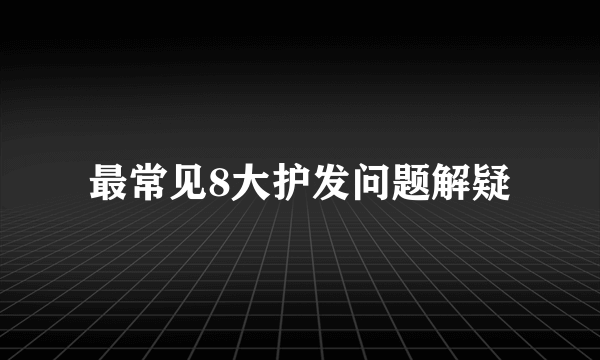 最常见8大护发问题解疑