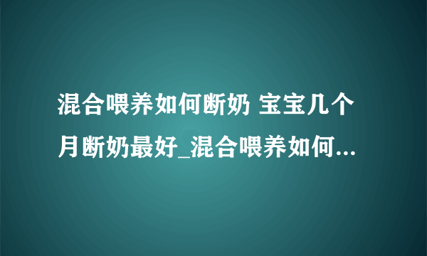 混合喂养如何断奶 宝宝几个月断奶最好_混合喂养如何断奶6大妙招