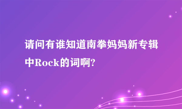 请问有谁知道南拳妈妈新专辑中Rock的词啊?