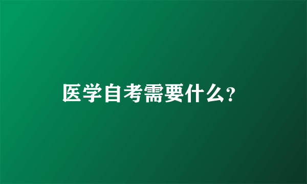 医学自考需要什么？