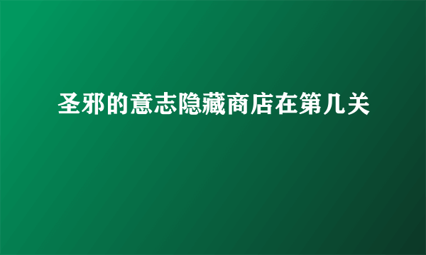 圣邪的意志隐藏商店在第几关