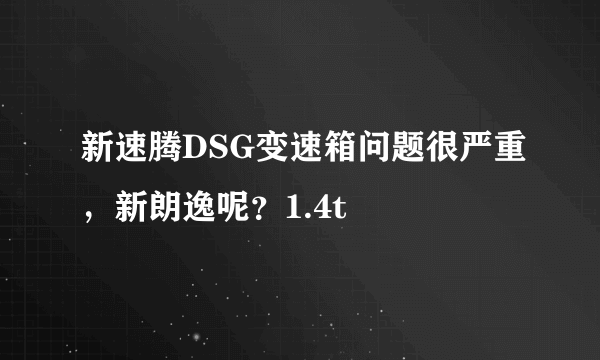 新速腾DSG变速箱问题很严重，新朗逸呢？1.4t