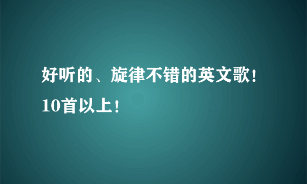 好听的、旋律不错的英文歌！10首以上！