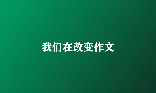 我们在改变作文