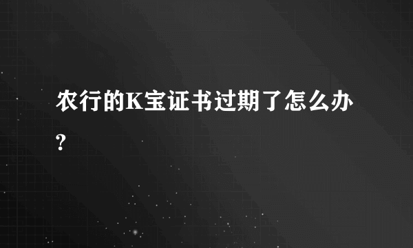 农行的K宝证书过期了怎么办?