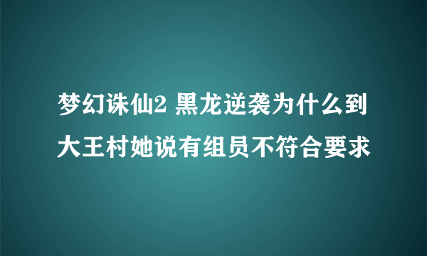 梦幻诛仙2 黑龙逆袭为什么到大王村她说有组员不符合要求