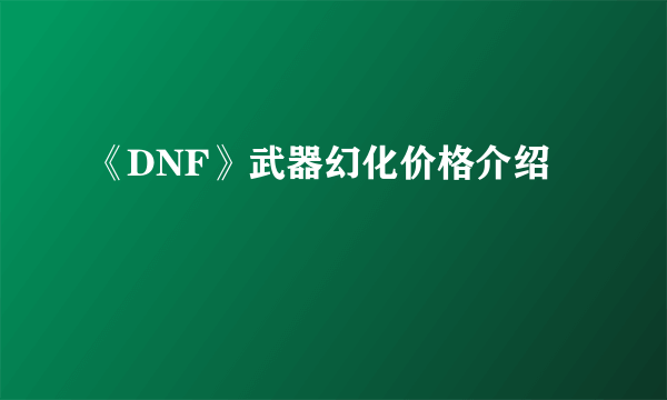 《DNF》武器幻化价格介绍