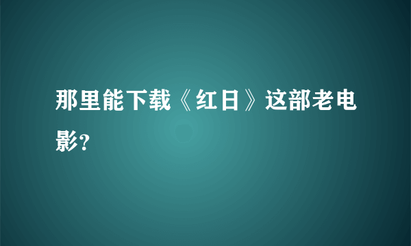 那里能下载《红日》这部老电影？