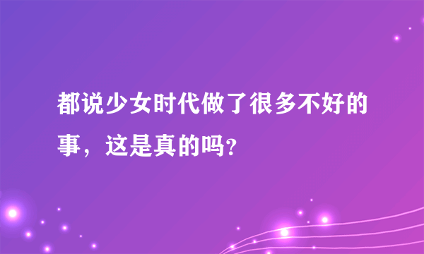 都说少女时代做了很多不好的事，这是真的吗？