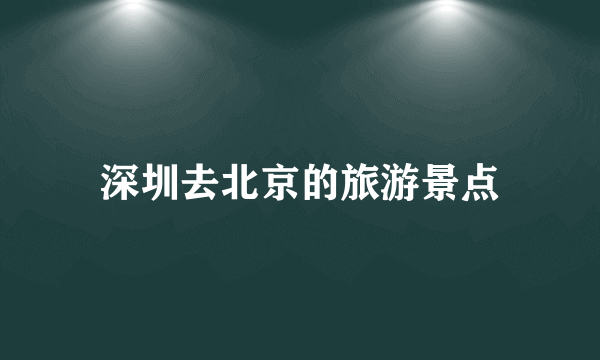 深圳去北京的旅游景点