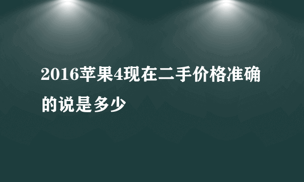 2016苹果4现在二手价格准确的说是多少