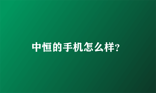 中恒的手机怎么样？