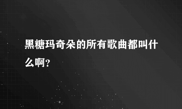 黑糖玛奇朵的所有歌曲都叫什么啊？