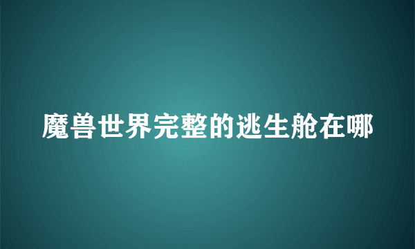 魔兽世界完整的逃生舱在哪