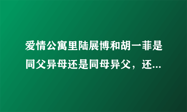 爱情公寓里陆展博和胡一菲是同父异母还是同母异父，还是什么都不是？