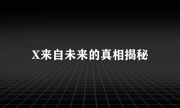 X来自未来的真相揭秘