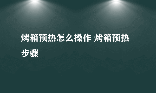 烤箱预热怎么操作 烤箱预热步骤