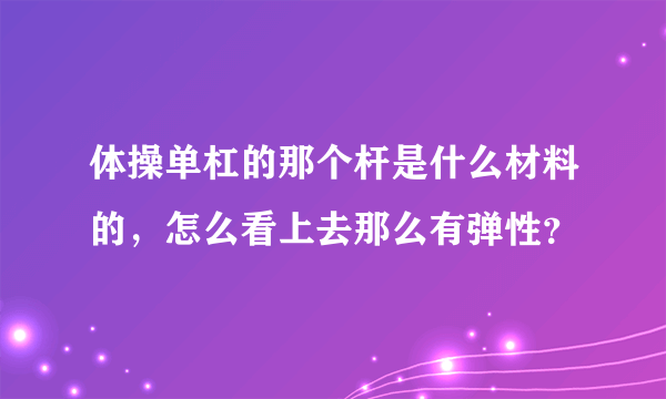 体操单杠的那个杆是什么材料的，怎么看上去那么有弹性？