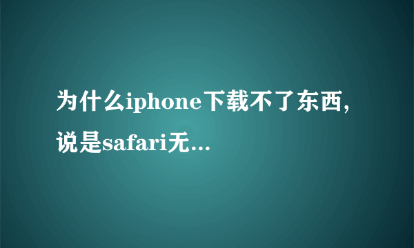 为什么iphone下载不了东西,说是safari无法下载此文件。。怎么处理??