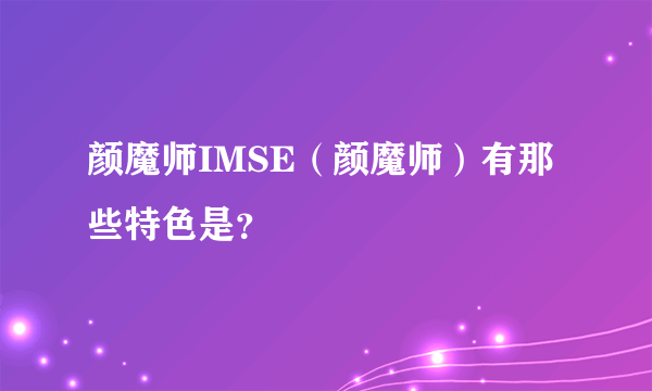 颜魔师IMSE（颜魔师）有那些特色是？