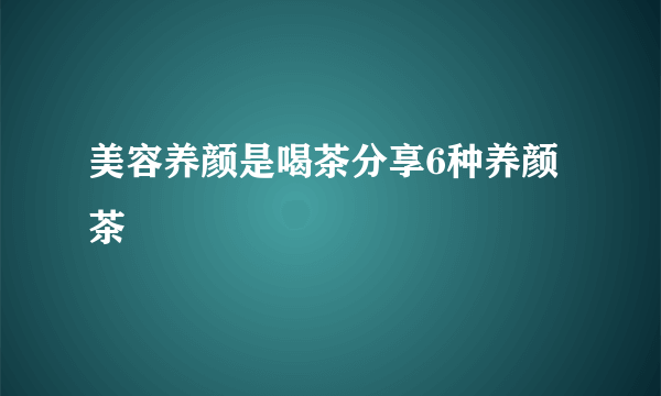 美容养颜是喝茶分享6种养颜茶