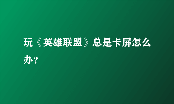 玩《英雄联盟》总是卡屏怎么办？