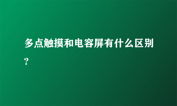 多点触摸和电容屏有什么区别？