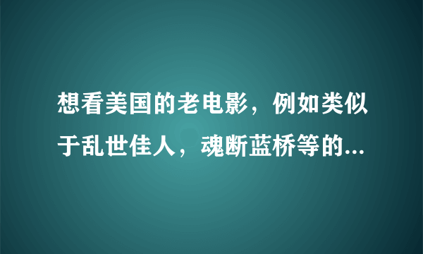 想看美国的老电影，例如类似于乱世佳人，魂断蓝桥等的，请问在哪里可以下载