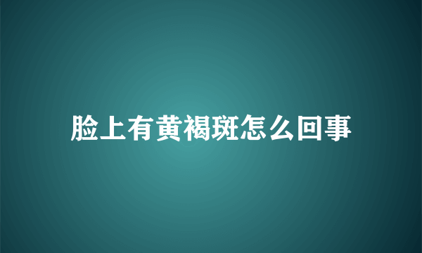 脸上有黄褐斑怎么回事