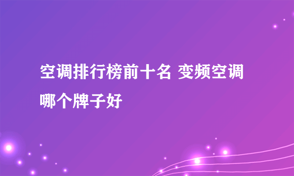 空调排行榜前十名 变频空调哪个牌子好